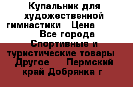 Купальник для художественной гимнастики › Цена ­ 7 500 - Все города Спортивные и туристические товары » Другое   . Пермский край,Добрянка г.